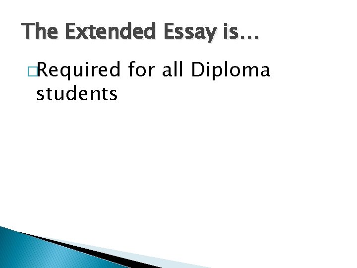 The Extended Essay is… �Required students for all Diploma The Extended Essay is… �Required students for all Diploma