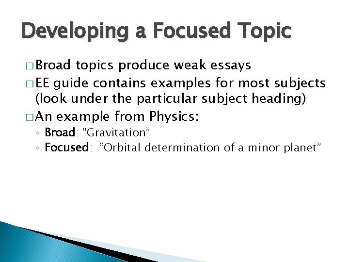Developing a Focused Topic � Broad topics produce weak essays � EE guide contains Developing a Focused Topic � Broad topics produce weak essays � EE guide contains