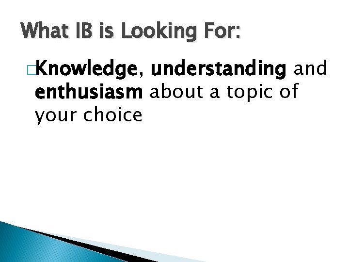 What IB is Looking For: �Knowledge, understanding and enthusiasm about a topic of your