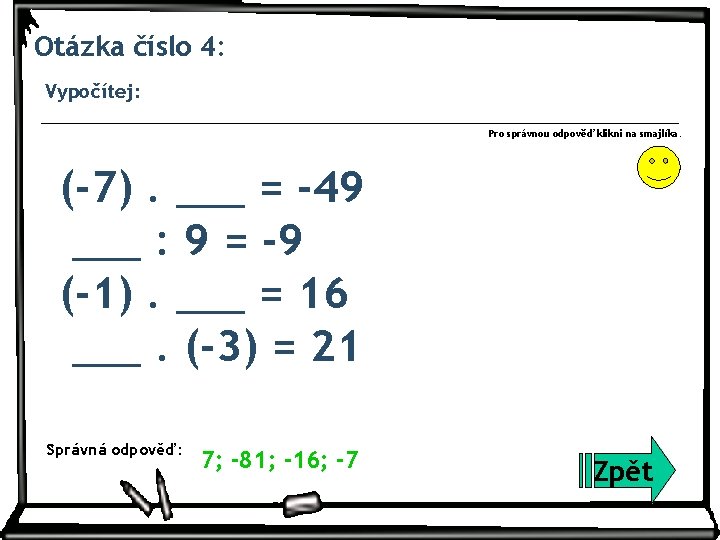 Otázka číslo 4: Vypočítej: Pro správnou odpověď klikni na smajlíka. (-7). ___ = -49