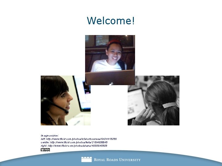 Welcome! image source: left: http: //www. flickr. com/photos/lcfshortcourses/6424419295 centre: http: //www. flickr. com/photos/feria/2184608849 right: