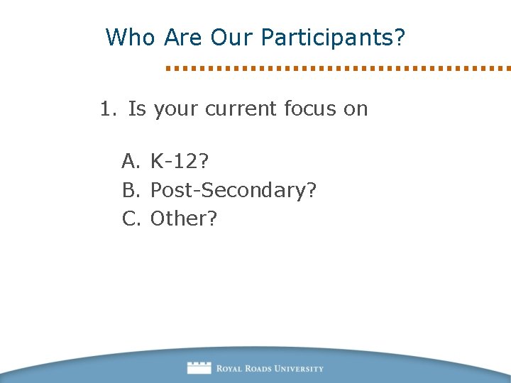 Who Are Our Participants? 1. Is your current focus on A. K-12? B. Post-Secondary?