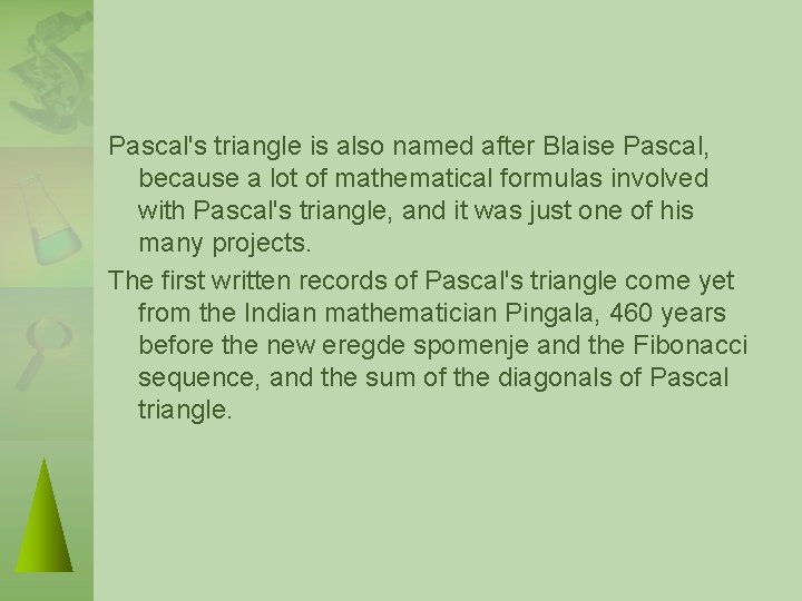 Pascal's triangle is also named after Blaise Pascal, because a lot of mathematical formulas