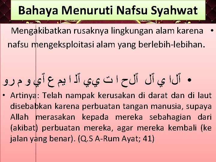 Bahaya Menuruti Nafsu Syahwat Mengakibatkan rusaknya lingkungan alam karena • nafsu mengeksploitasi alam yang