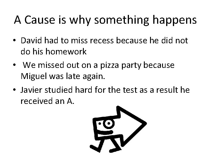 A Cause is why something happens • David had to miss recess because he