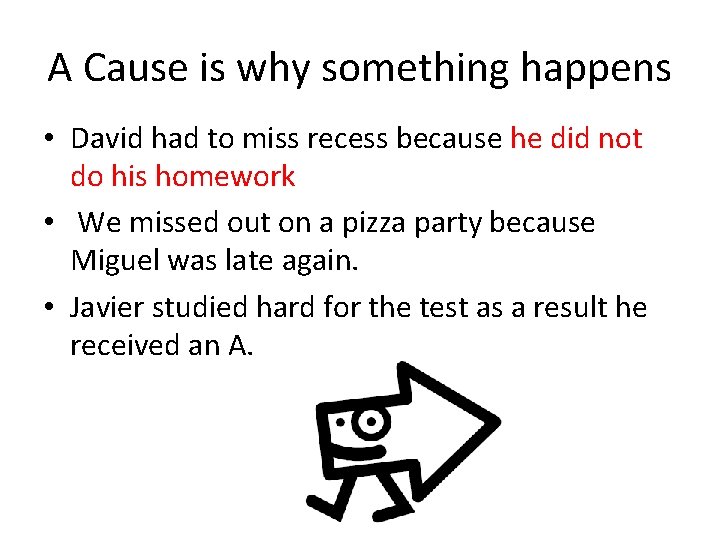 A Cause is why something happens • David had to miss recess because he