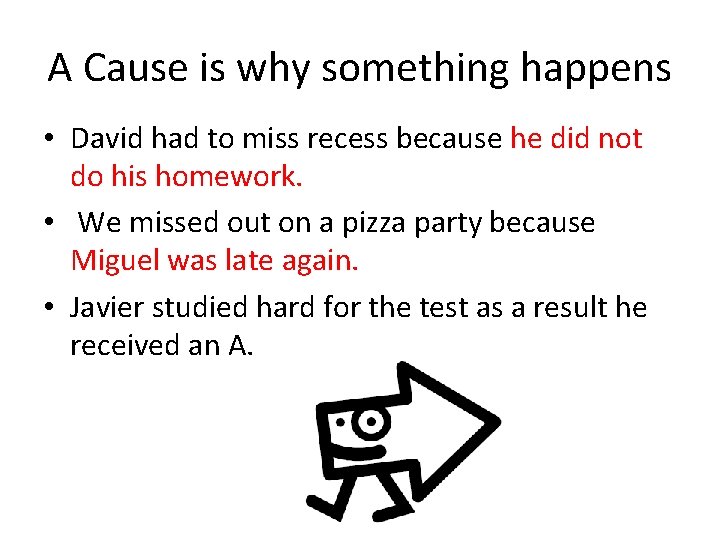 A Cause is why something happens • David had to miss recess because he
