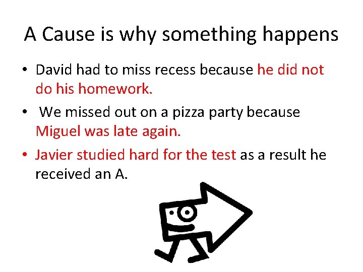 A Cause is why something happens • David had to miss recess because he