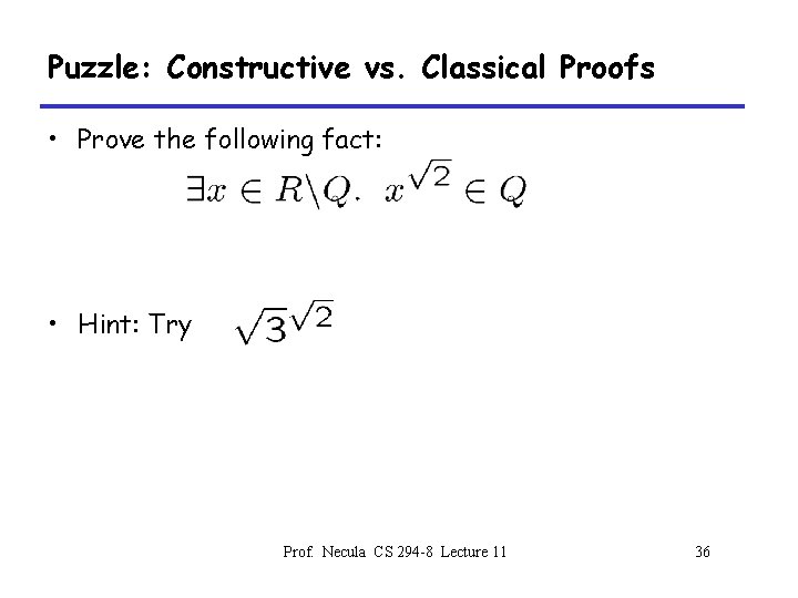 Puzzle: Constructive vs. Classical Proofs • Prove the following fact: • Hint: Try Prof.
