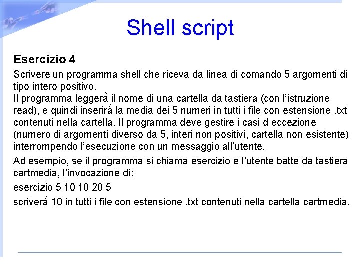 Shell script Esercizio 4 Scrivere un programma shell che riceva da linea di comando