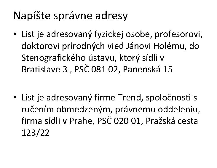 Napíšte správne adresy • List je adresovaný fyzickej osobe, profesorovi, doktorovi prírodných vied Jánovi Napíšte správne adresy • List je adresovaný fyzickej osobe, profesorovi, doktorovi prírodných vied Jánovi