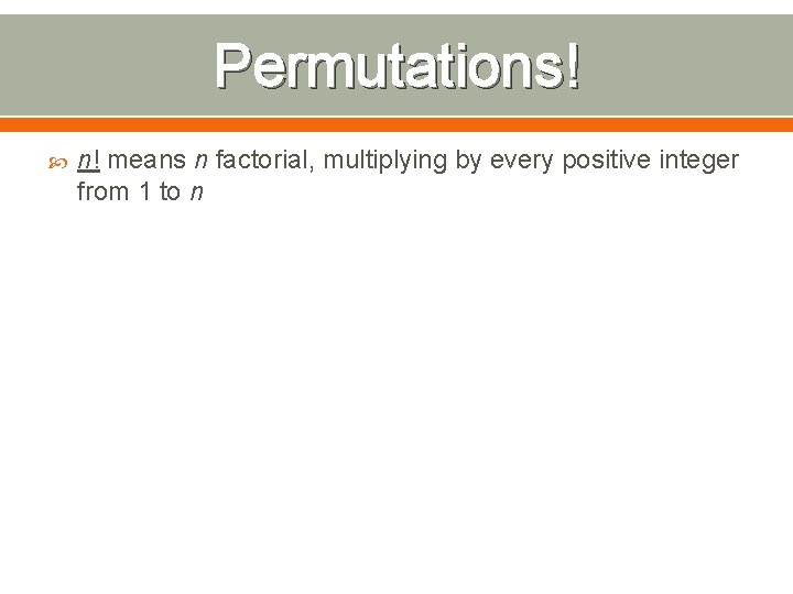 Permutations! n! means n factorial, multiplying by every positive integer from 1 to n Permutations! n! means n factorial, multiplying by every positive integer from 1 to n