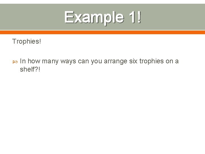 Example 1! Trophies! In how many ways can you arrange six trophies on a