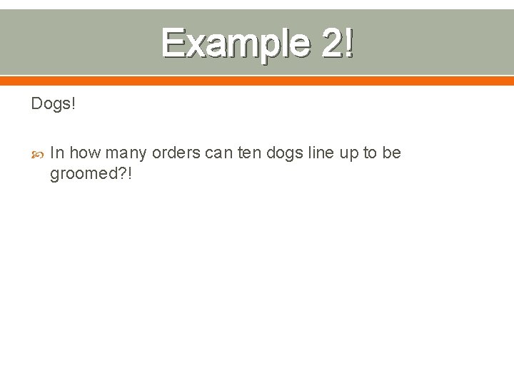 Example 2! Dogs! In how many orders can ten dogs line up to be