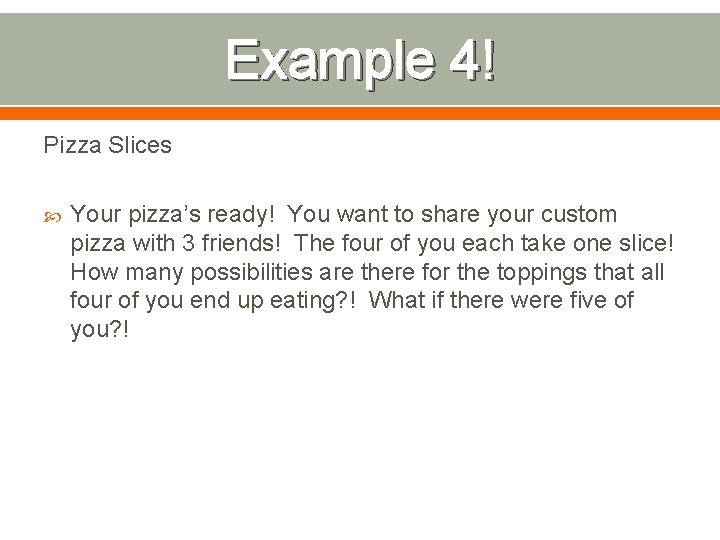 Example 4! Pizza Slices Your pizza’s ready! You want to share your custom pizza