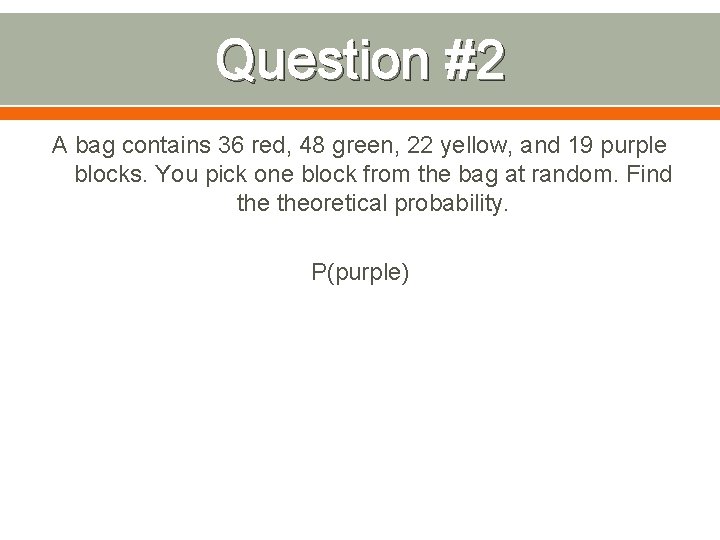 Question #2 A bag contains 36 red, 48 green, 22 yellow, and 19 purple