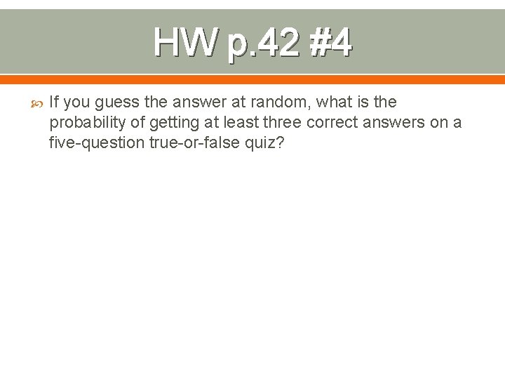 HW p. 42 #4 If you guess the answer at random, what is the