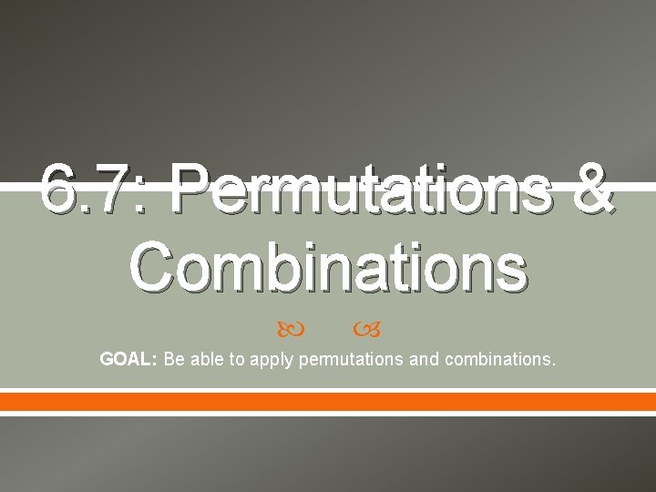 6. 7: Permutations & Combinations GOAL: Be able to apply permutations and combinations. 