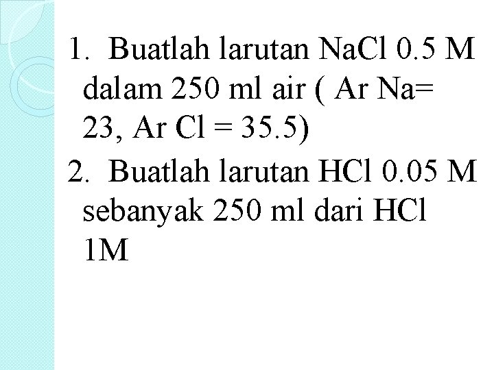 1. Buatlah larutan Na. Cl 0. 5 M dalam 250 ml air ( Ar