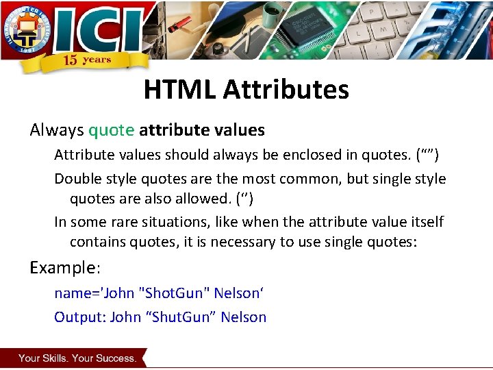 HTML Attributes Always quote attribute values Attribute values should always be enclosed in quotes.