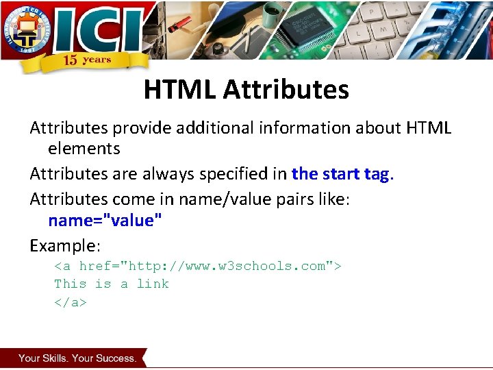 HTML Attributes provide additional information about HTML elements Attributes are always specified in the