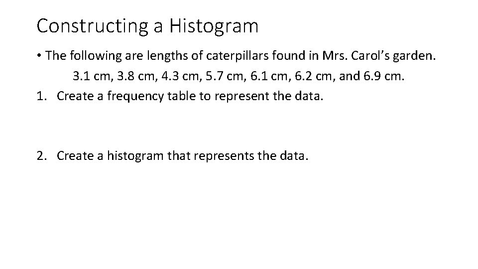 Constructing a Histogram • The following are lengths of caterpillars found in Mrs. Carol’s