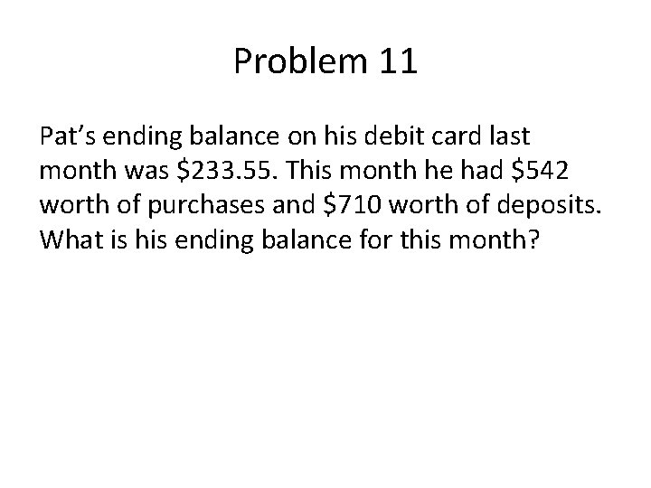 Problem 11 Pat’s ending balance on his debit card last month was $233. 55.