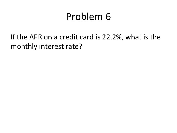 Problem 6 If the APR on a credit card is 22. 2%, what is