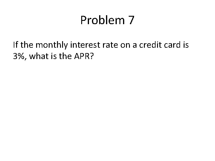 Problem 7 If the monthly interest rate on a credit card is 3%, what