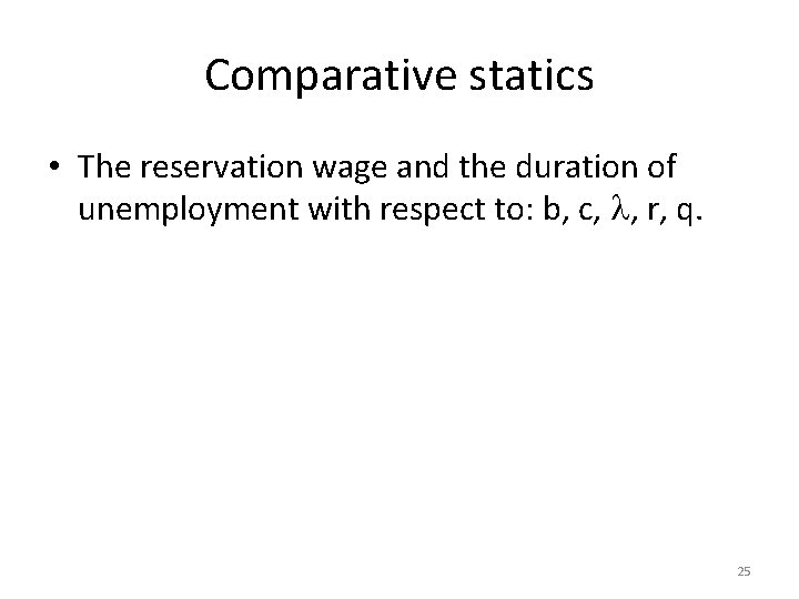 Comparative statics • The reservation wage and the duration of unemployment with respect to: