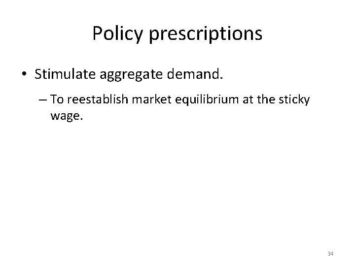 Policy prescriptions • Stimulate aggregate demand. – To reestablish market equilibrium at the sticky