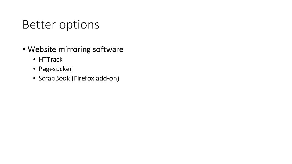 Better options • Website mirroring software • HTTrack • Pagesucker • Scrap. Book (Firefox