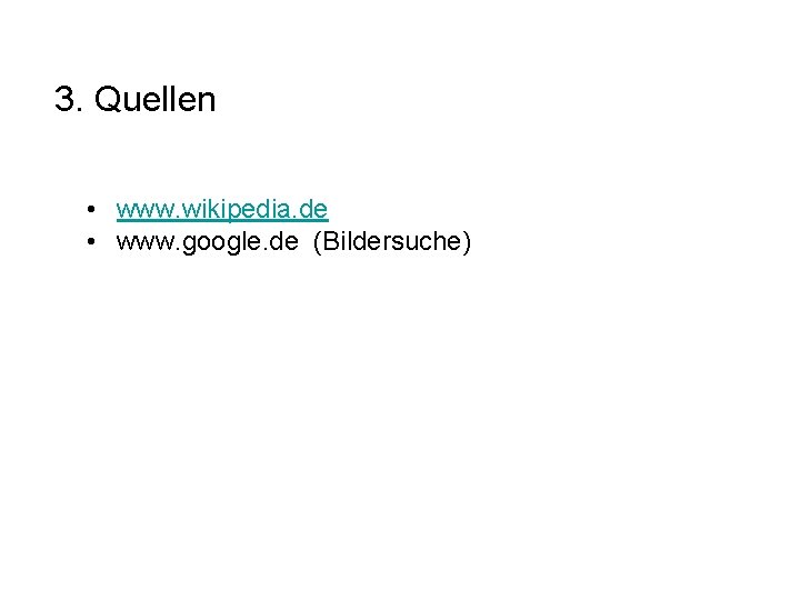 3. Quellen • www. wikipedia. de • www. google. de (Bildersuche) 