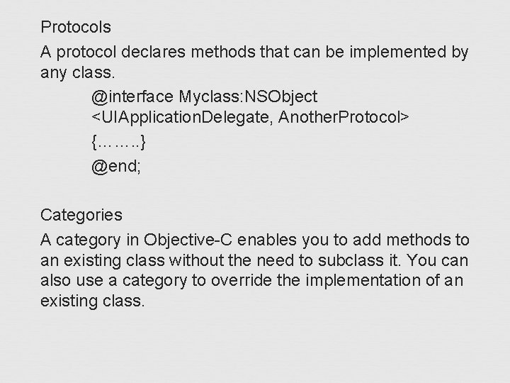 Protocols A protocol declares methods that can be implemented by any class. @interface Myclass: