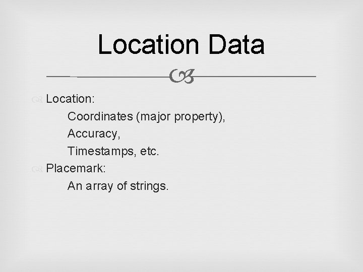 Location Data Location: Coordinates (major property), Accuracy, Timestamps, etc. Placemark: An array of strings.