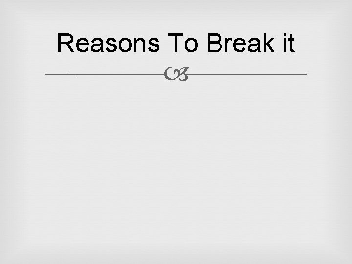 Reasons To Break it 