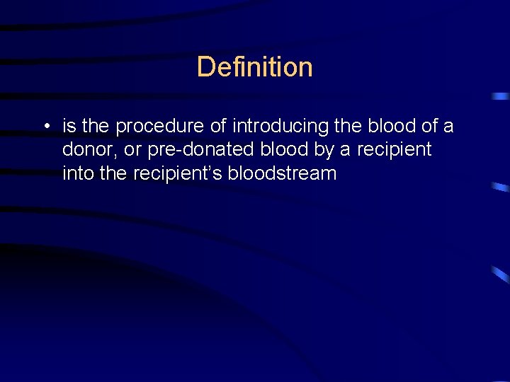 Definition • is the procedure of introducing the blood of a donor, or pre-donated