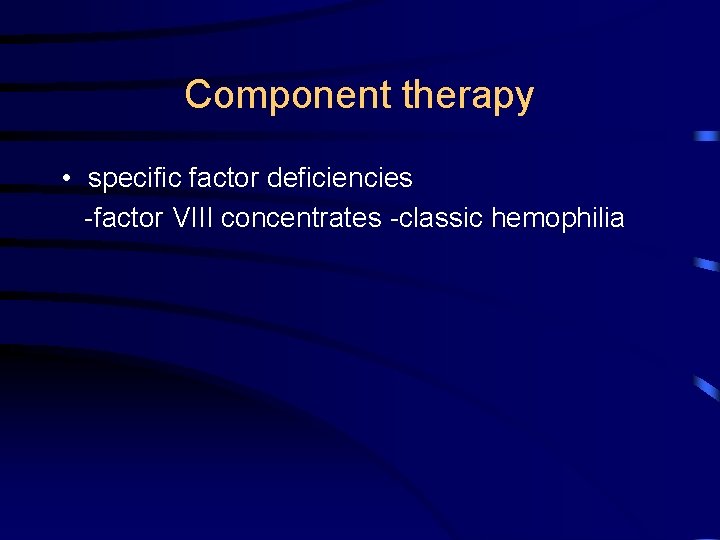 Component therapy • specific factor deficiencies -factor VIII concentrates -classic hemophilia 