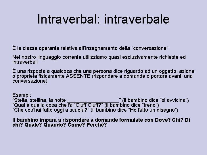 Intraverbal: intraverbale È la classe operante relativa all’insegnamento della “conversazione” Nel nostro linguaggio corrente