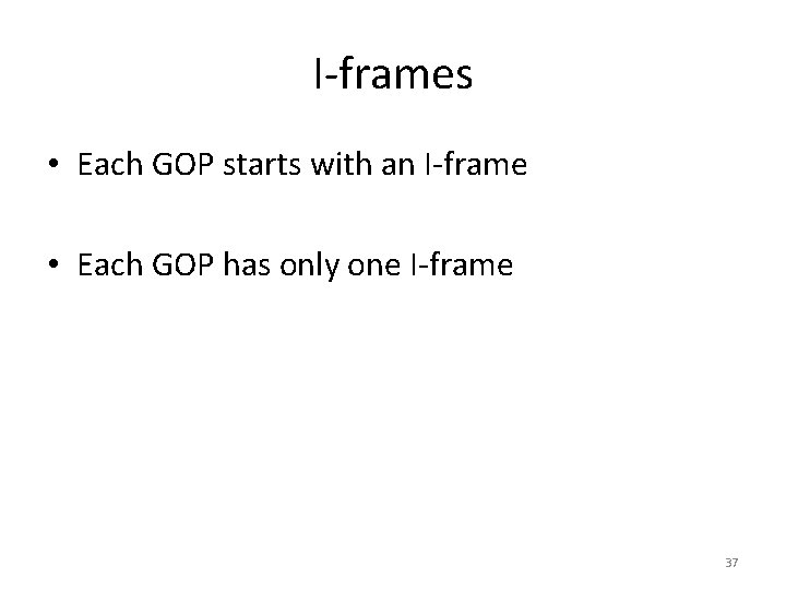 I-frames • Each GOP starts with an I-frame • Each GOP has only one