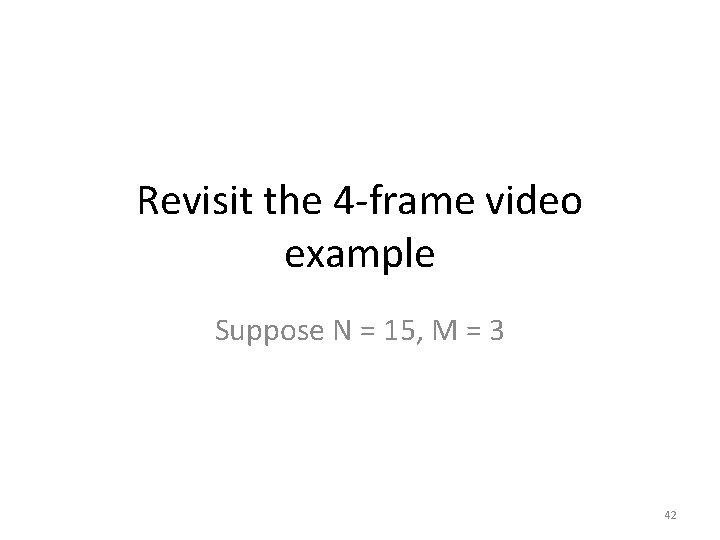 Revisit the 4 -frame video example Suppose N = 15, M = 3 42