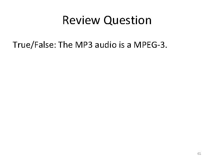 Review Question True/False: The MP 3 audio is a MPEG-3. 61 