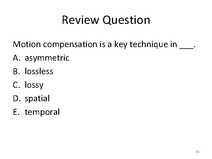 Review Question Motion compensation is a key technique in ___. A. asymmetric B. lossless