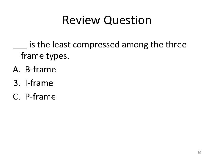 Review Question ___ is the least compressed among the three frame types. A. B-frame