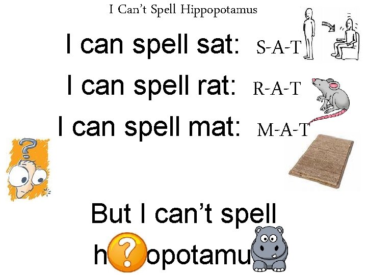 I Can’t Spell Hippopotamus I can spell sat: S-A-T I can spell rat: R-A-T