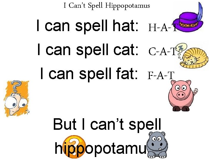 I Can’t Spell Hippopotamus I can spell hat: H-A-T I can spell cat: C-A-T