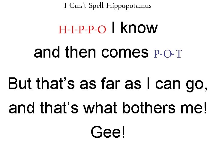 I Can’t Spell Hippopotamus H-I-P-P-O I know and then comes P-O-T But that’s as