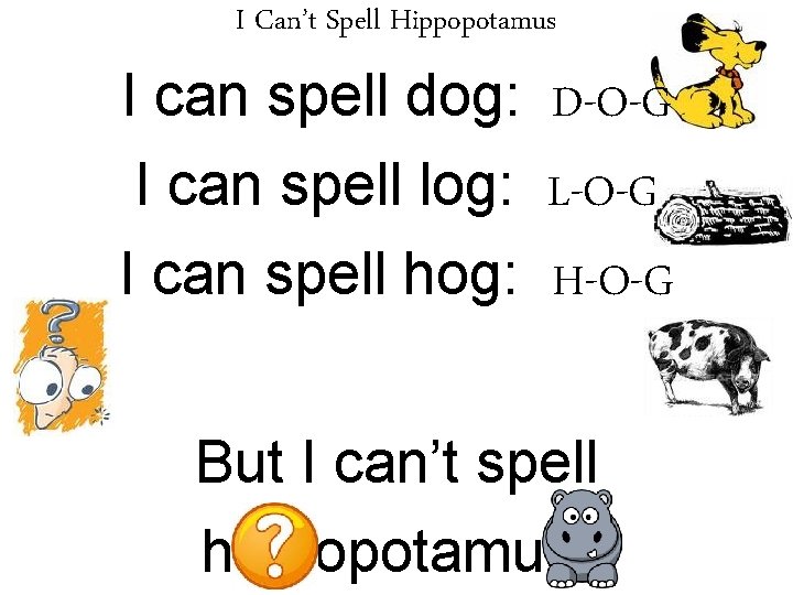 I Can’t Spell Hippopotamus I can spell dog: D-O-G I can spell log: L-O-G