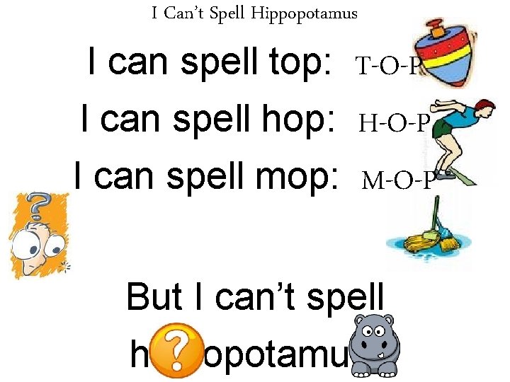 I Can’t Spell Hippopotamus I can spell top: T-O-P I can spell hop: H-O-P