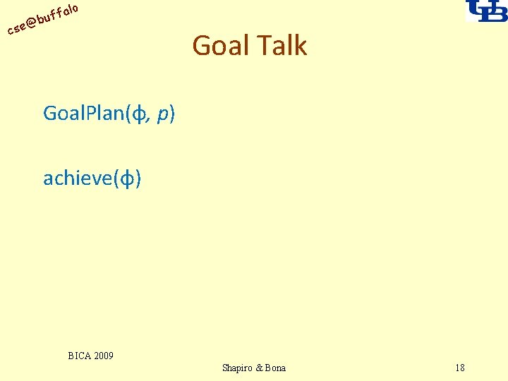 alo uff b @ cse Goal Talk Goal. Plan(φ, p) achieve(φ) BICA 2009 Shapiro